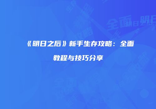 《明日之后》新手生存攻略：全面教程与技巧分享