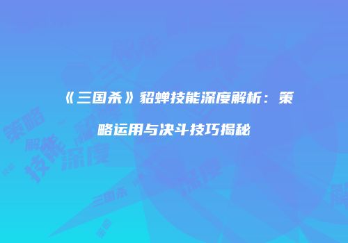 《三国杀》貂蝉技能深度解析：策略运用与决斗技巧揭秘