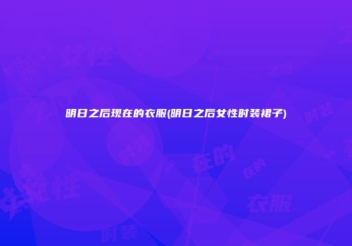 明日之后现在的衣服(明日之后女性时装裙子)