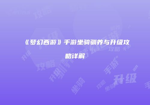 《梦幻西游》手游坐骑驯养与升级攻略详解