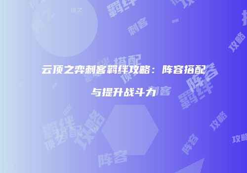 云顶之弈刺客羁绊攻略：阵容搭配与提升战斗力