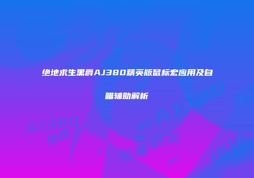 绝地求生黑爵AJ380精英版鼠标宏应用及自瞄辅助解析