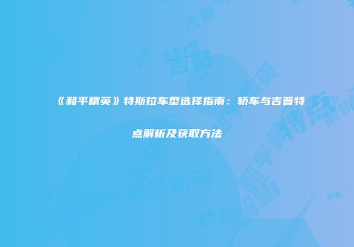 《和平精英》特斯拉车型选择指南：轿车与吉普特点解析及获取方法