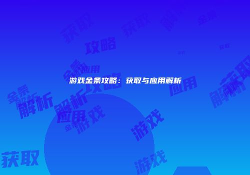游戏金条攻略：获取与应用解析