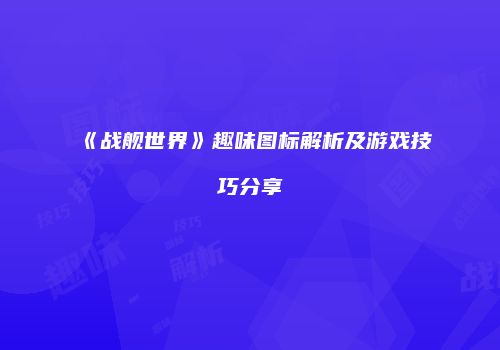 《战舰世界》趣味图标解析及游戏技巧分享