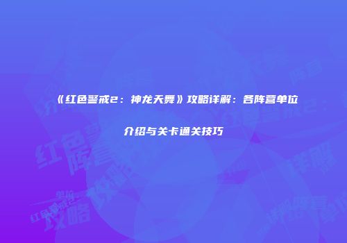 《红色警戒2：神龙天舞》攻略详解：各阵营单位介绍与关卡通关技巧
