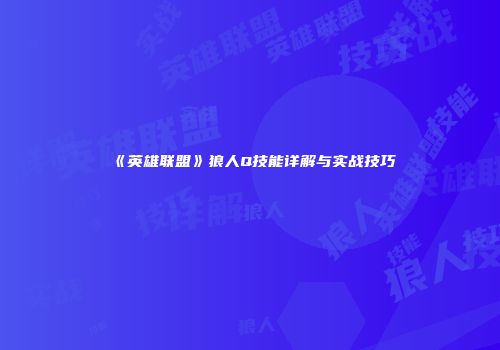 《英雄联盟》狼人Q技能详解与实战技巧