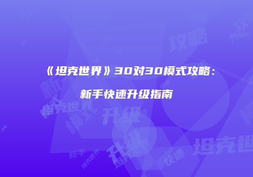 《坦克世界》30对30模式攻略：新手快速升级指南