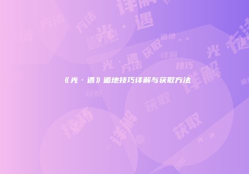《光·遇》遁地技巧详解与获取方法