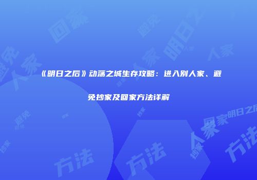 《明日之后》动荡之城生存攻略：进入别人家、避免抄家及回家方法详解