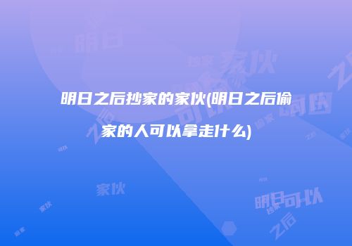 明日之后抄家的家伙(明日之后偷家的人可以拿走什么)
