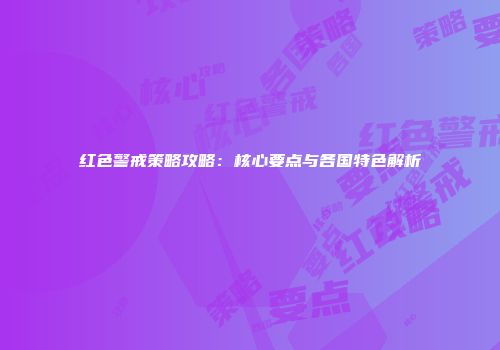 红色警戒策略攻略：核心要点与各国特色解析
