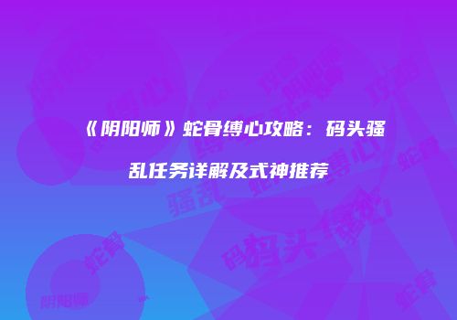 《阴阳师》蛇骨缚心攻略：码头骚乱任务详解及式神推荐