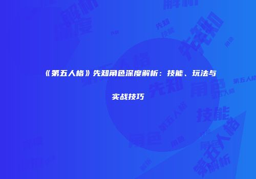 《第五人格》先知角色深度解析：技能、玩法与实战技巧