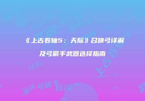 《上古卷轴5：天际》召唤弓详解及弓箭手武器选择指南