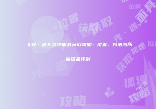 《光·遇》狐狸面具获取攻略：位置、方法与所需物品详解