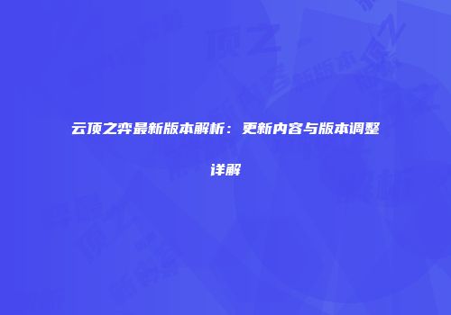 云顶之弈最新版本解析：更新内容与版本调整详解