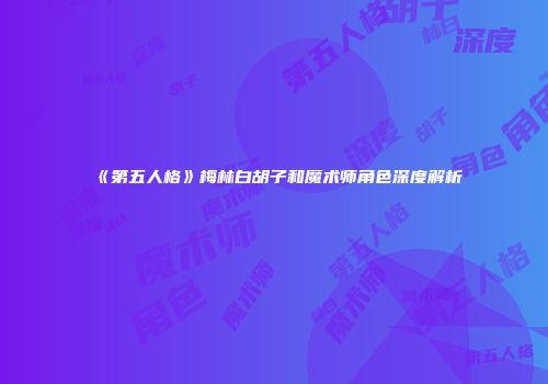《第五人格》梅林白胡子和魔术师角色深度解析