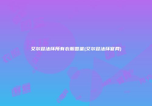 艾尔登法环所有衣服图鉴(艾尔登法环官网)