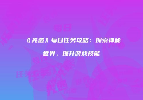 《光遇》每日任务攻略：探索神秘世界，提升游戏技能