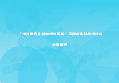 《坦克世界》特种坦克解析：揭秘奇形怪状坦克与特殊角色