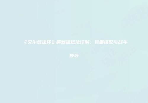 《艾尔登法环》盾刺流玩法详解：装备搭配与战斗技巧