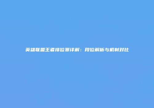英雄联盟王者排位赛详解：段位解析与机制对比
