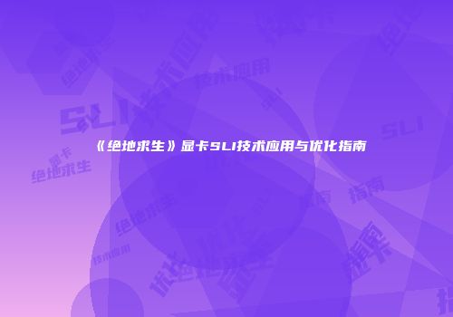 《绝地求生》显卡SLI技术应用与优化指南