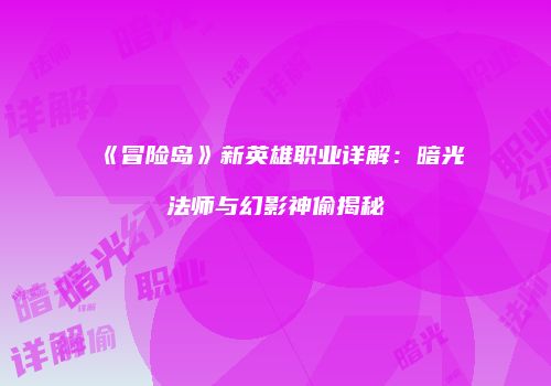 《冒险岛》新英雄职业详解：暗光法师与幻影神偷揭秘