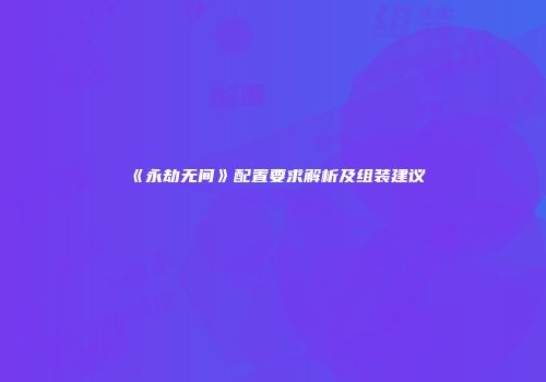 《永劫无间》配置要求解析及组装建议