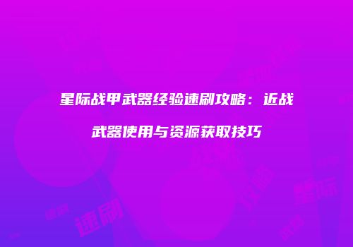 星际战甲武器经验速刷攻略：近战武器使用与资源获取技巧