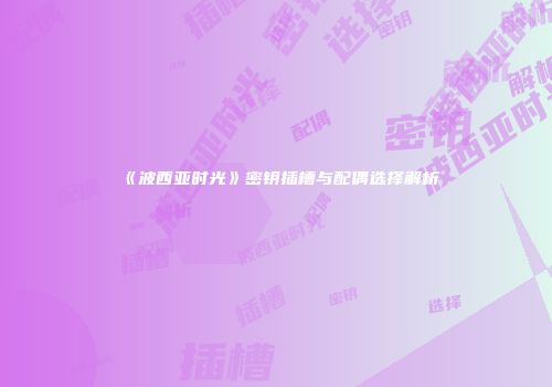 《波西亚时光》密钥插槽与配偶选择解析