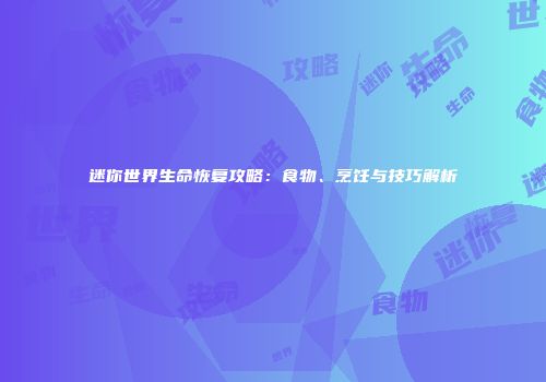 迷你世界生命恢复攻略：食物、烹饪与技巧解析