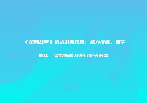 《星际战甲》近战武器攻略：威力排名、新手选择、架势指南及热门配卡分享
