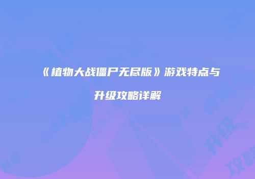 《植物大战僵尸无尽版》游戏特点与升级攻略详解
