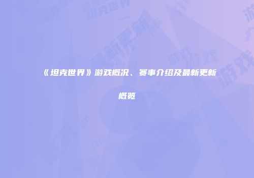 《坦克世界》游戏概况、赛事介绍及最新更新概览