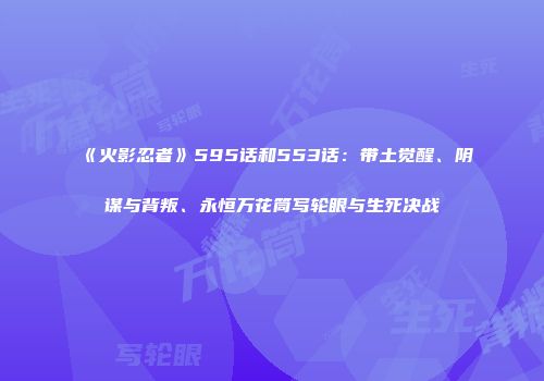 《火影忍者》595话和553话：带土觉醒、阴谋与背叛、永恒万花筒写轮眼与生死决战