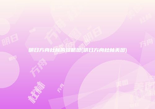 明日方舟杜林的攻略图(明日方舟杜林美图)