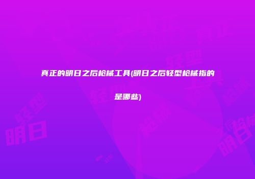 真正的明日之后枪械工具(明日之后轻型枪械指的是哪些)