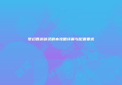 梦幻西游剑灵副本攻略详解与配置要求