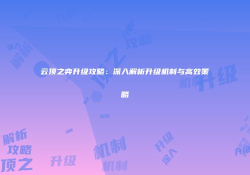 云顶之弈升级攻略：深入解析升级机制与高效策略