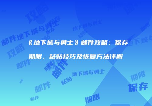 《地下城与勇士》邮件攻略：保存期限、粘贴技巧及恢复方法详解