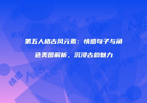 第五人格古风元素：情感句子与角色美图解析，沉浸古韵魅力