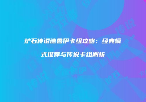 炉石传说德鲁伊卡组攻略：经典模式推荐与传说卡组解析
