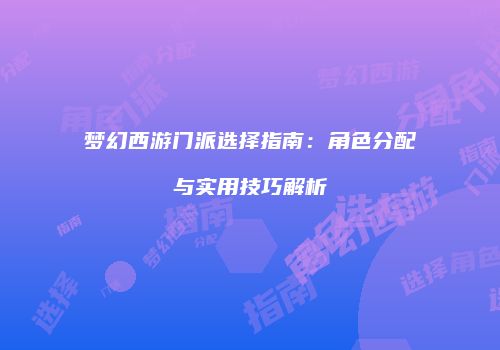 梦幻西游门派选择指南：角色分配与实用技巧解析
