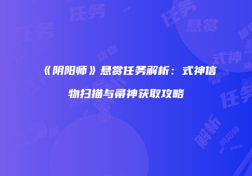 《阴阳师》悬赏任务解析：式神信物扫描与帚神获取攻略