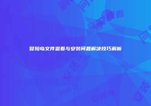 冒险岛文件查看与安装问题解决技巧解析