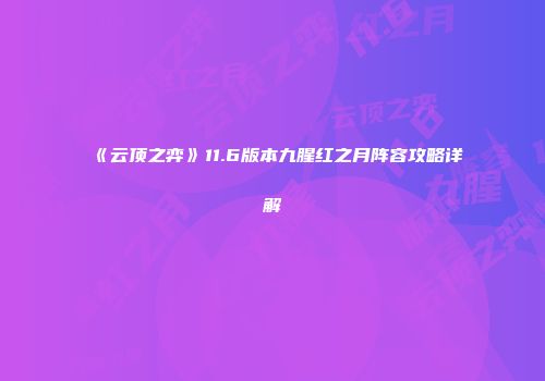 《云顶之弈》11.6版本九腥红之月阵容攻略详解