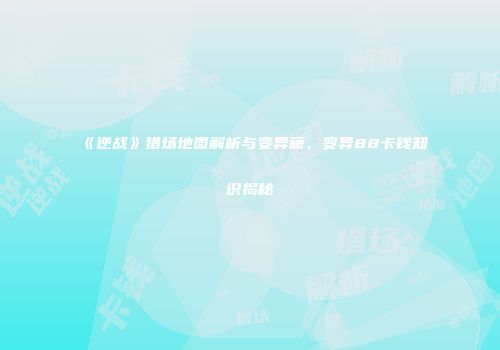 《逆战》猎场地图解析与变异藤、变异88卡钱知识揭秘