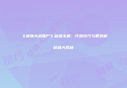 《植物大战僵尸》秘籍全解：代码技巧与智慧树秘籍大揭秘